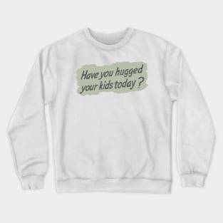 Have you hugged your kids today? Crewneck Sweatshirt